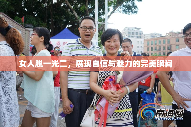 女人脱一光二，展现自信与魅力的完美瞬间