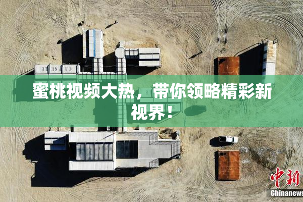 蜜桃视频大热，带你领略精彩新视界！