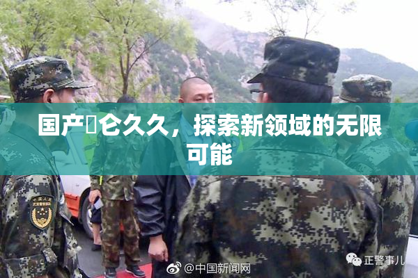 国产婬仑久久，探索新领域的无限可能