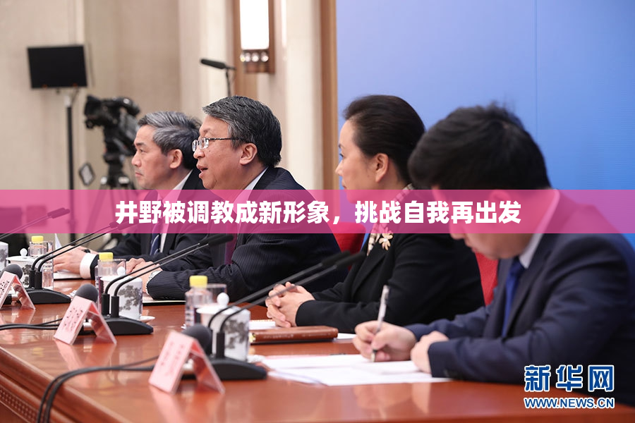 井野被调教成新形象，挑战自我再出发