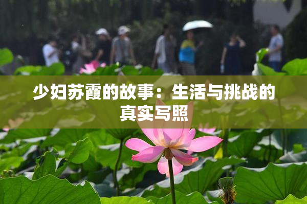 少妇苏霞的故事：生活与挑战的真实写照