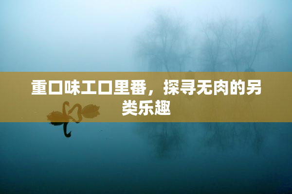 重口味工口里番，探寻无肉的另类乐趣