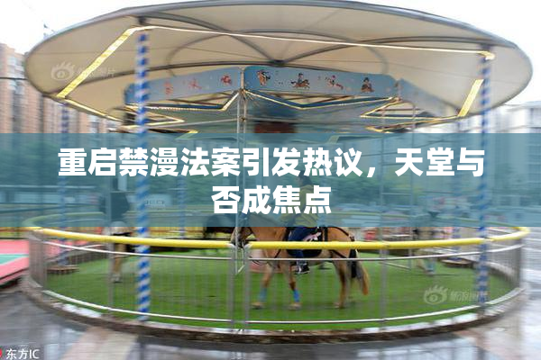 重启禁漫法案引发热议，天堂与否成焦点