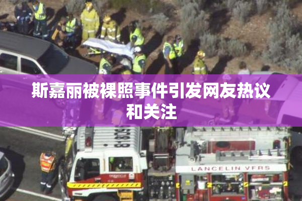 斯嘉丽被裸照事件引发网友热议和关注