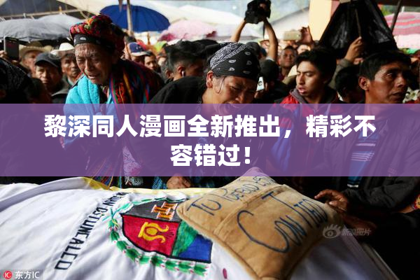 黎深同人漫画全新推出，精彩不容错过！