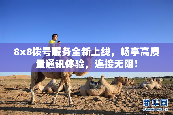 8x8拨号服务全新上线，畅享高质量通讯体验，连接无阻！