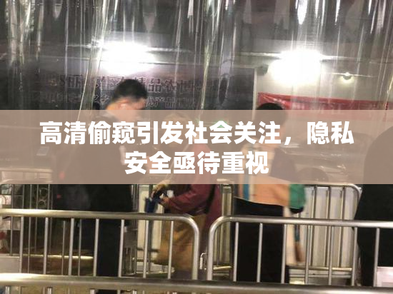 高清偷窥引发社会关注，隐私安全亟待重视