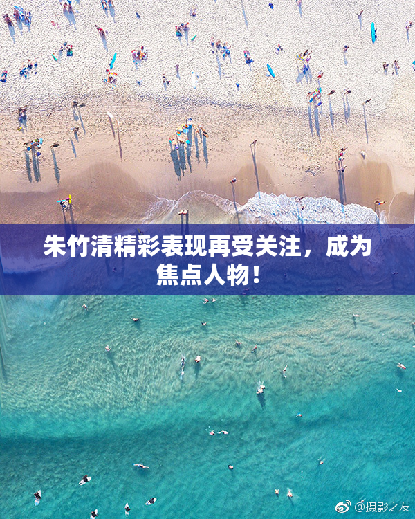 朱竹清精彩表现再受关注，成为焦点人物！