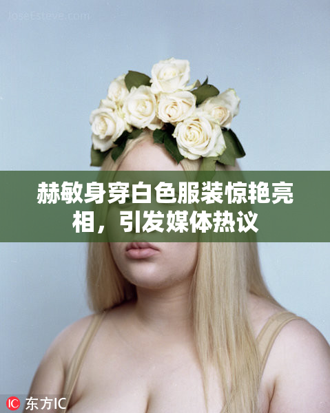 赫敏身穿白色服装惊艳亮相，引发媒体热议