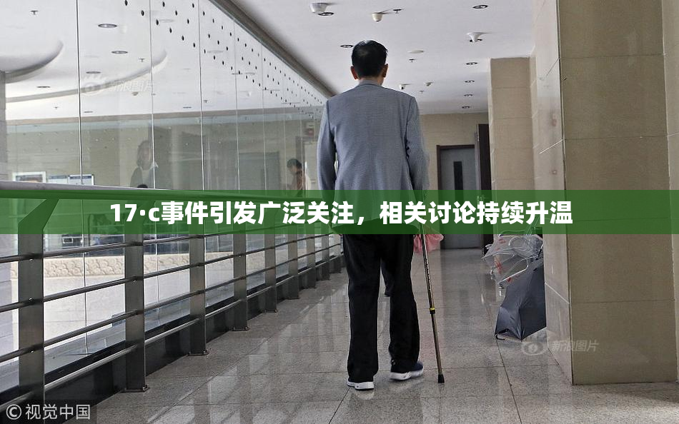 17·c事件引发广泛关注，相关讨论持续升温