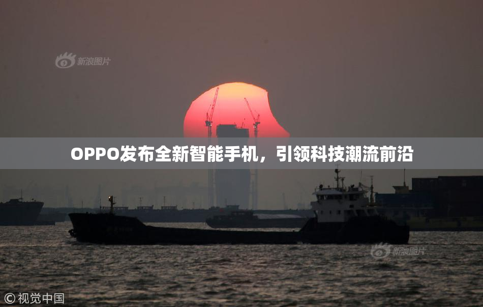 OPPO发布全新智能手机，引领科技潮流前沿