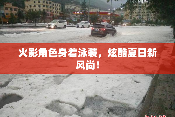 火影角色身着泳装，炫酷夏日新风尚！