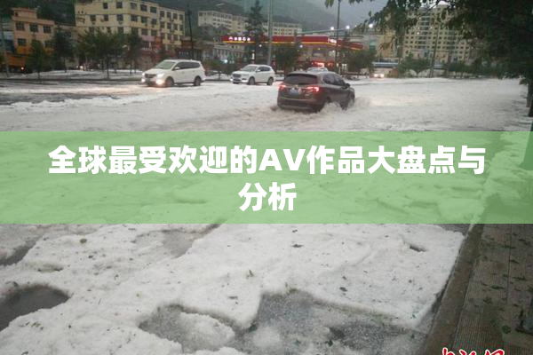 全球最受欢迎的AV作品大盘点与分析