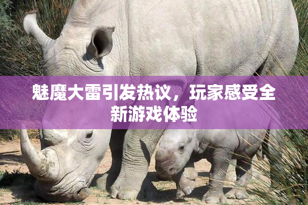 魅魔大雷引发热议，玩家感受全新游戏体验
