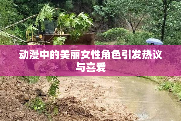 动漫中的美丽女性角色引发热议与喜爱