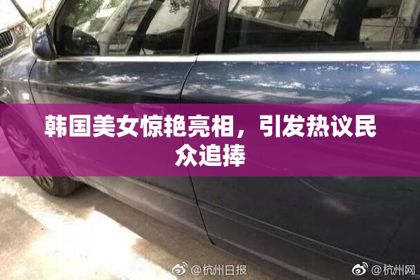 韩国美女惊艳亮相，引发热议民众追捧