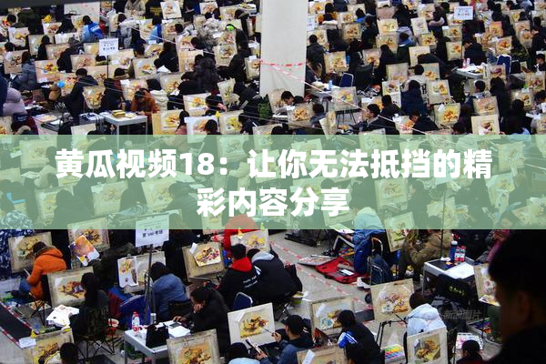 黄瓜视频18：让你无法抵挡的精彩内容分享