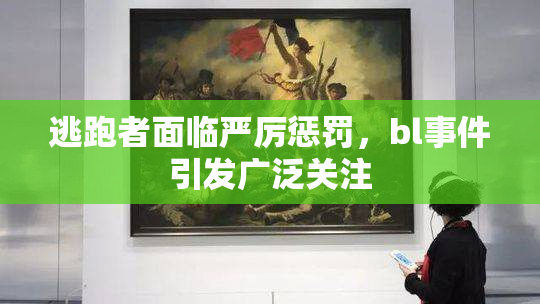 逃跑者面临严厉惩罚，bl事件引发广泛关注