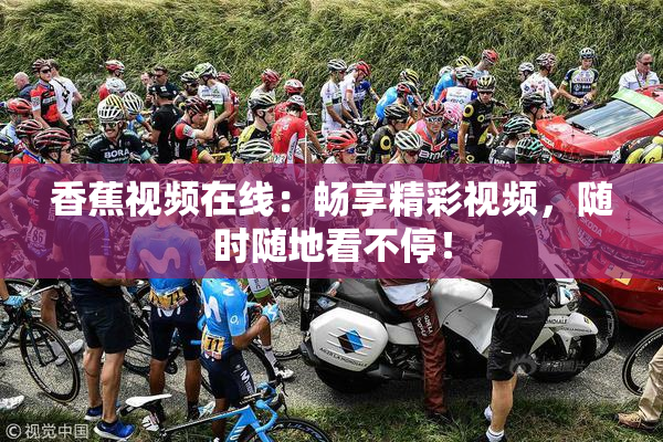 香蕉视频在线：畅享精彩视频，随时随地看不停！
