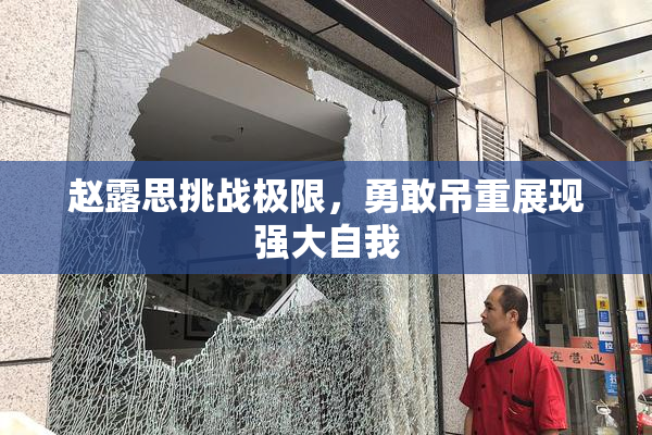 赵露思挑战极限，勇敢吊重展现强大自我
