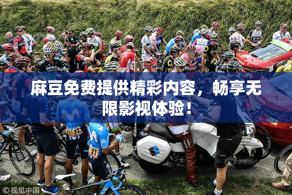 麻豆免费提供精彩内容，畅享无限影视体验！