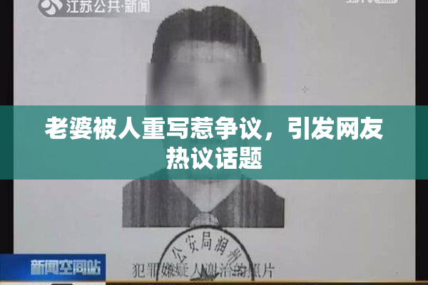 老婆被人重写惹争议，引发网友热议话题