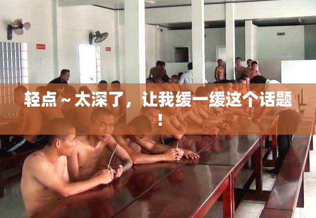 轻点～太深了，让我缓一缓这个话题！