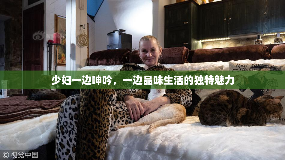 少妇一边呻吟，一边品味生活的独特魅力