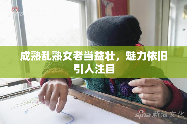成熟乱熟女老当益壮，魅力依旧引人注目