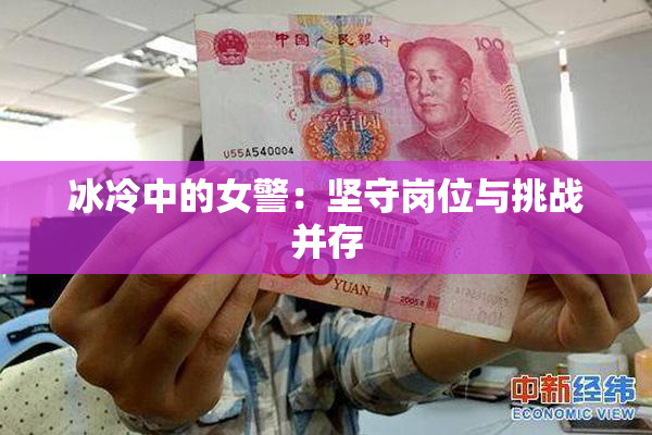 冰冷中的女警：坚守岗位与挑战并存