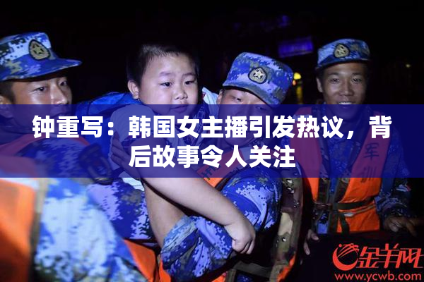 钟重写：韩国女主播引发热议，背后故事令人关注