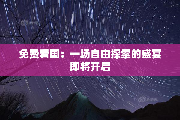 免费看国：一场自由探索的盛宴即将开启