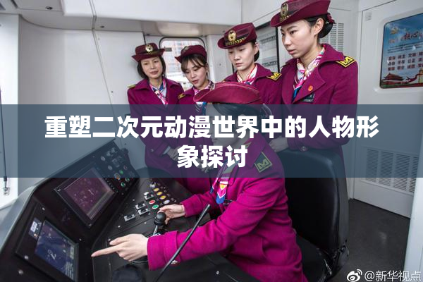 重塑二次元动漫世界中的人物形象探讨
