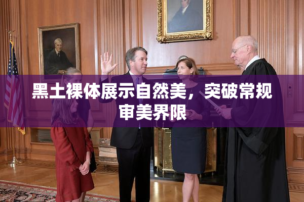 黑土裸体展示自然美，突破常规审美界限