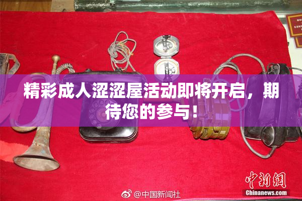 精彩成人涩涩屋活动即将开启，期待您的参与！