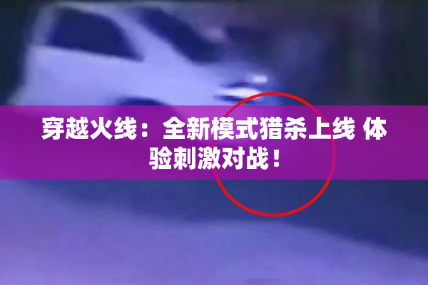 穿越火线：全新模式猎杀上线 体验刺激对战！