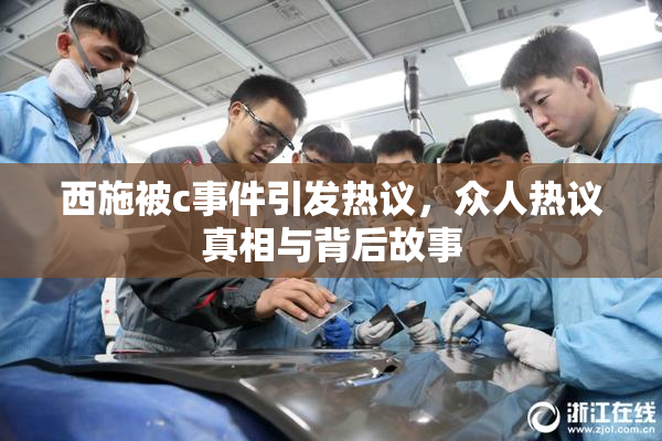 西施被c事件引发热议，众人热议真相与背后故事