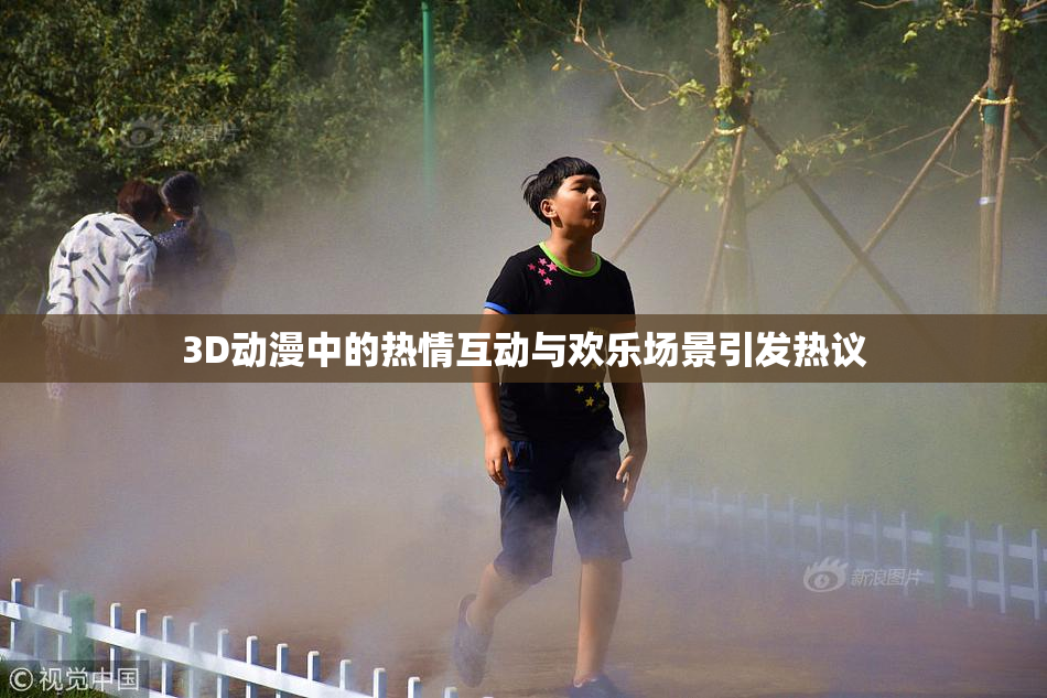 3D动漫中的热情互动与欢乐场景引发热议