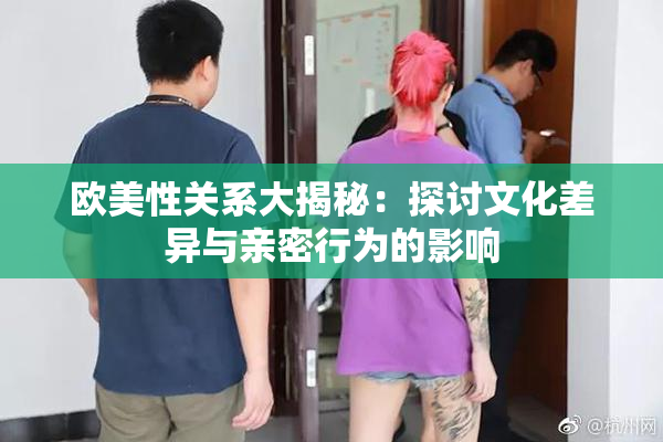 欧美性关系大揭秘：探讨文化差异与亲密行为的影响