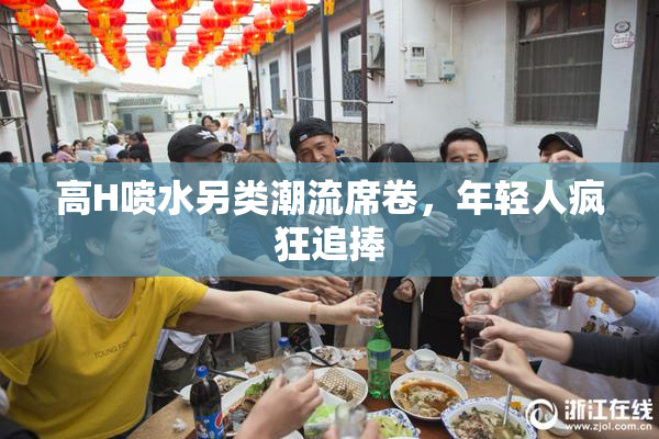 高H喷水另类潮流席卷，年轻人疯狂追捧