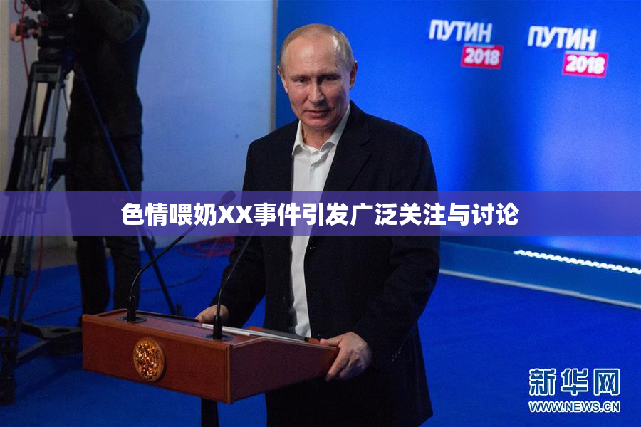 色情喂奶XX事件引发广泛关注与讨论