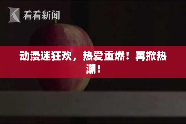 动漫迷狂欢，热爱重燃！再掀热潮！