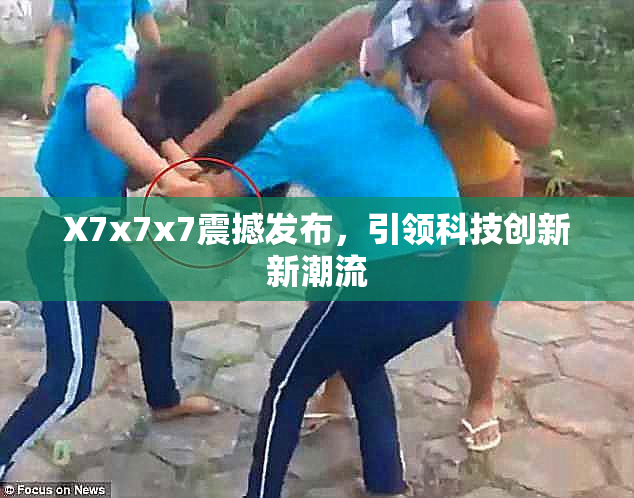 X7x7x7震撼发布，引领科技创新新潮流