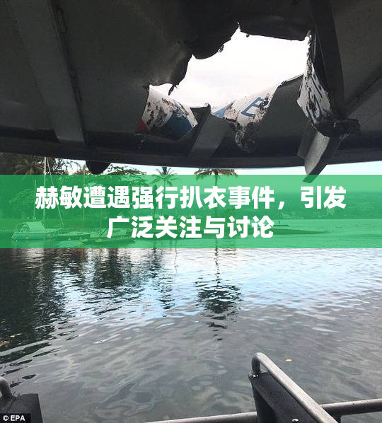 赫敏遭遇强行扒衣事件，引发广泛关注与讨论