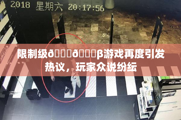 限制级🍆🍑β游戏再度引发热议，玩家众说纷纭