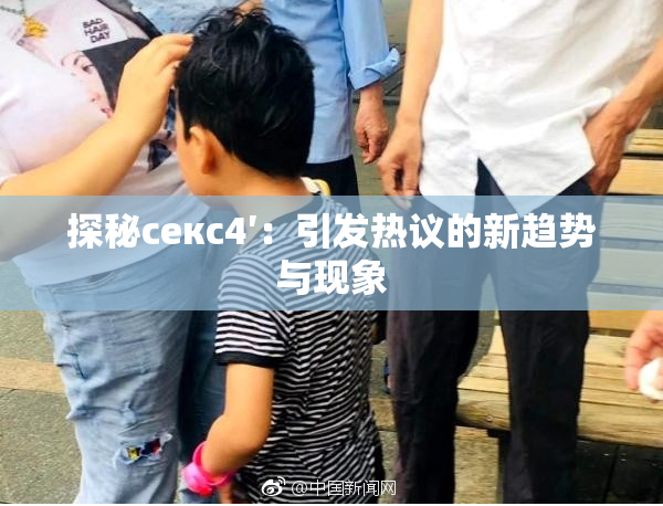 探秘секс4′：引发热议的新趋势与现象