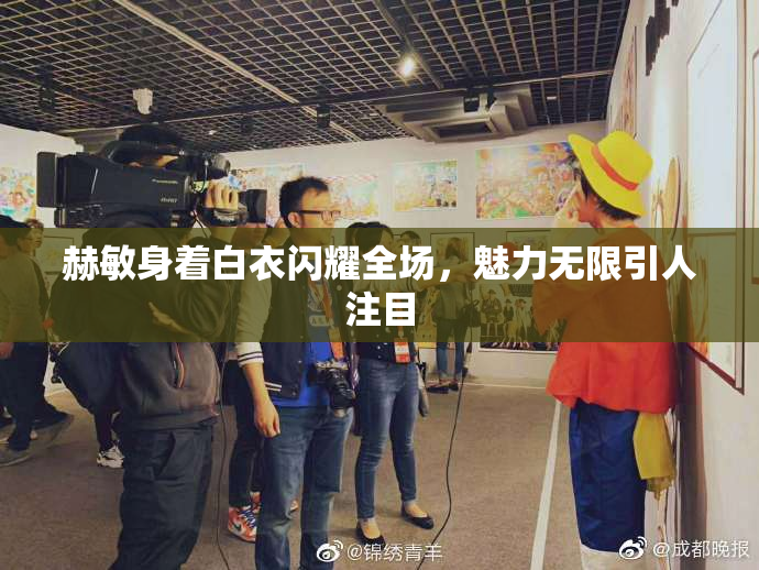 赫敏身着白衣闪耀全场，魅力无限引人注目