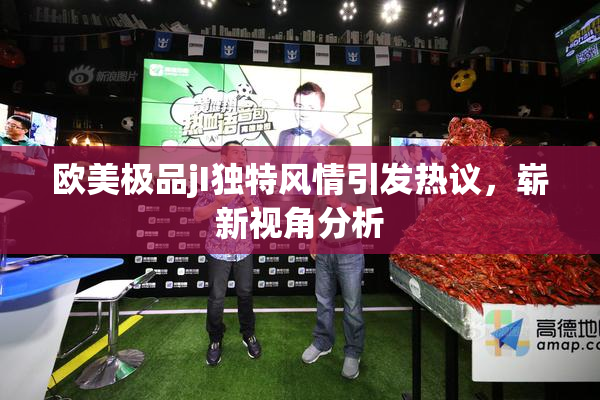 欧美极品jI独特风情引发热议，崭新视角分析