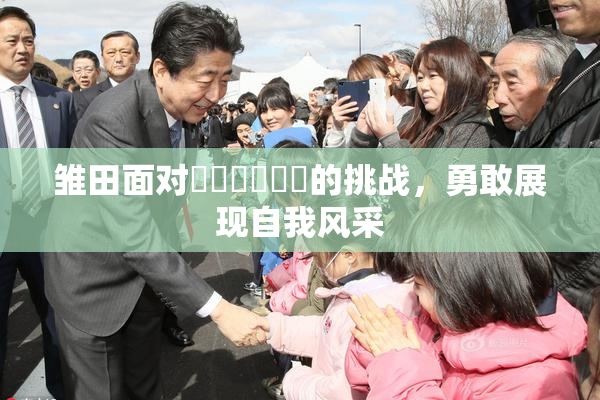 雏田面对❌‌❌‌❌‌的挑战，勇敢展现自我风采