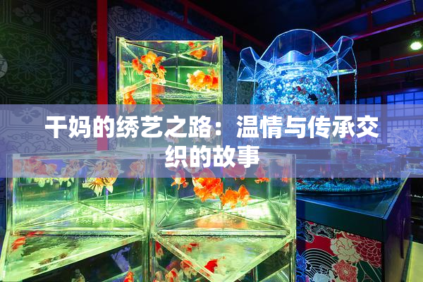 干妈的绣艺之路：温情与传承交织的故事
